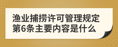 渔业捕捞许可管理规定第6条主要内容是什么