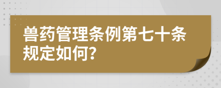 兽药管理条例第七十条规定如何？