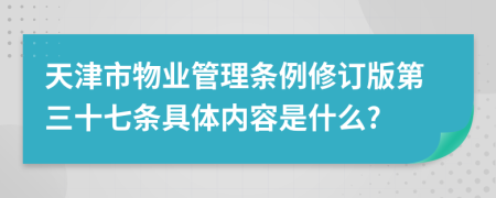 天津市物业管理条例修订版第三十七条具体内容是什么?