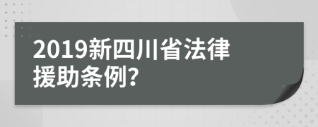 2019新四川省法律援助条例？