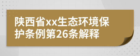 陕西省xx生态环境保护条例第26条解释