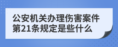 公安机关办理伤害案件第21条规定是些什么