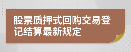 股票质押式回购交易登记结算最新规定