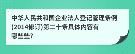 中华人民共和国企业法人登记管理条例(2014修订)第二十条具体内容有哪些些？