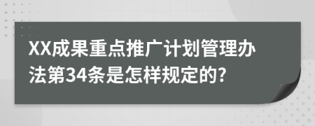 XX成果重点推广计划管理办法第34条是怎样规定的?