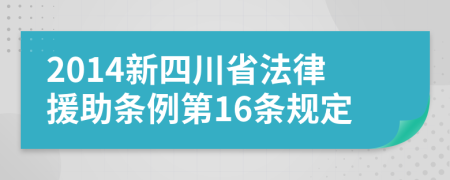 2014新四川省法律援助条例第16条规定