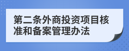 第二条外商投资项目核准和备案管理办法