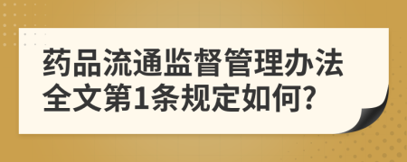 药品流通监督管理办法全文第1条规定如何?