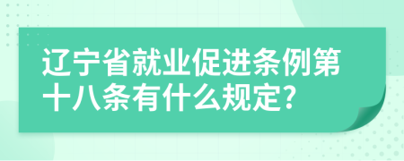 辽宁省就业促进条例第十八条有什么规定?