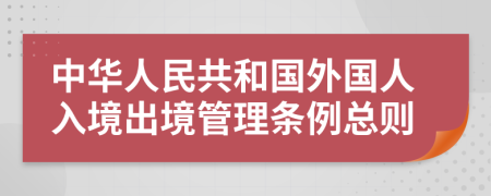 中华人民共和国外国人入境出境管理条例总则