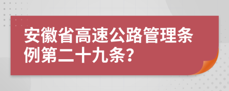 安徽省高速公路管理条例第二十九条？