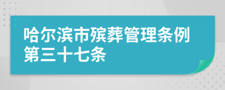 哈尔滨市殡葬管理条例第三十七条
