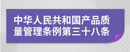 中华人民共和国产品质量管理条例第三十八条