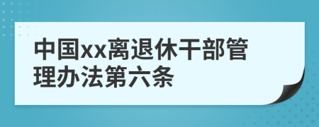 中国xx离退休干部管理办法第六条