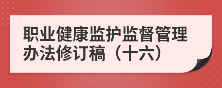 职业健康监护监督管理办法修订稿（十六）