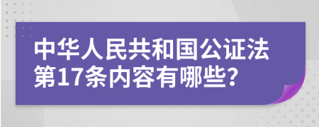 中华人民共和国公证法第17条内容有哪些？