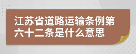 江苏省道路运输条例第六十二条是什么意思