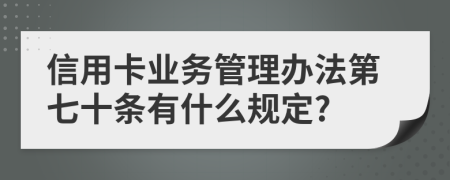 信用卡业务管理办法第七十条有什么规定?