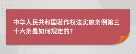 中华人民共和国著作权法实施条例第三十六条是如何规定的?