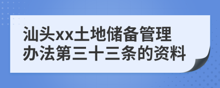 汕头xx土地储备管理办法第三十三条的资料