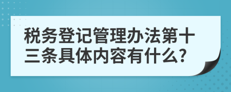 税务登记管理办法第十三条具体内容有什么?