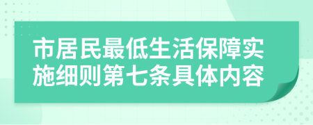 市居民最低生活保障实施细则第七条具体内容