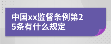 中国xx监督条例第25条有什么规定