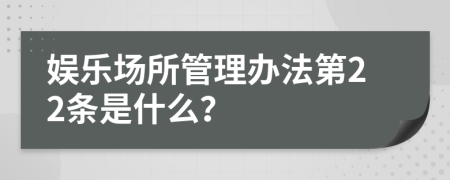 娱乐场所管理办法第22条是什么？