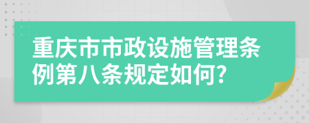 重庆市市政设施管理条例第八条规定如何?