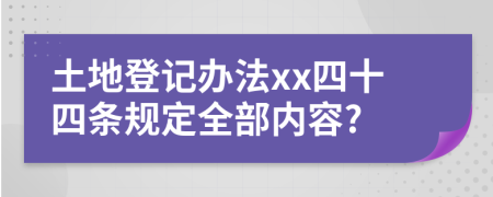 土地登记办法xx四十四条规定全部内容?