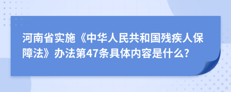 河南省实施《中华人民共和国残疾人保障法》办法第47条具体内容是什么?