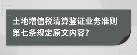 土地增值税清算鉴证业务准则第七条规定原文内容?