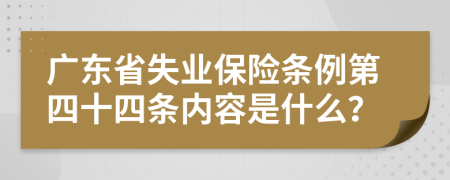 广东省失业保险条例第四十四条内容是什么？