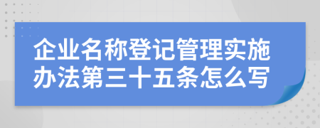 企业名称登记管理实施办法第三十五条怎么写