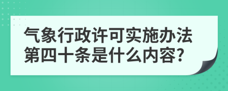 气象行政许可实施办法第四十条是什么内容?