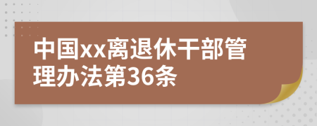 中国xx离退休干部管理办法第36条