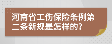 河南省工伤保险条例第二条新规是怎样的?