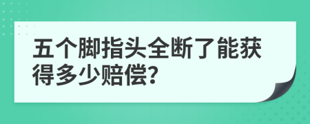 五个脚指头全断了能获得多少赔偿？