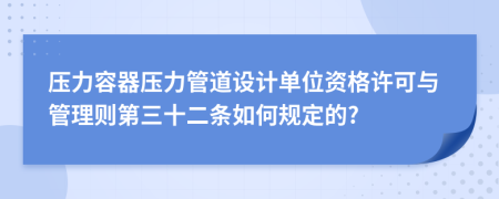 压力容器压力管道设计单位资格许可与管理则第三十二条如何规定的?