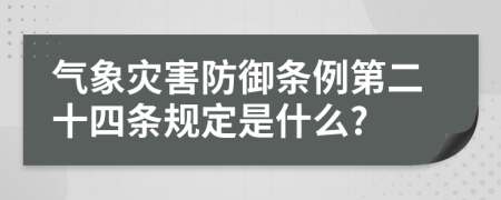 气象灾害防御条例第二十四条规定是什么?