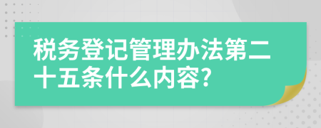 税务登记管理办法第二十五条什么内容?