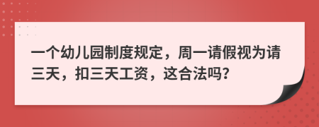 一个幼儿园制度规定，周一请假视为请三天，扣三天工资，这合法吗？