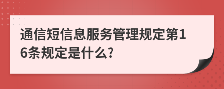 通信短信息服务管理规定第16条规定是什么?