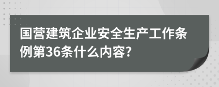 国营建筑企业安全生产工作条例第36条什么内容?