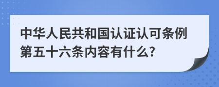 中华人民共和国认证认可条例第五十六条内容有什么?