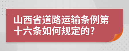 山西省道路运输条例第十六条如何规定的?