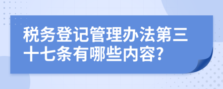 税务登记管理办法第三十七条有哪些内容?