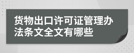 货物出口许可证管理办法条文全文有哪些