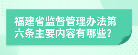 福建省监督管理办法第六条主要内容有哪些?