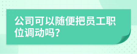 公司可以随便把员工职位调动吗？